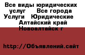 Все виды юридических услуг.  - Все города Услуги » Юридические   . Алтайский край,Новоалтайск г.